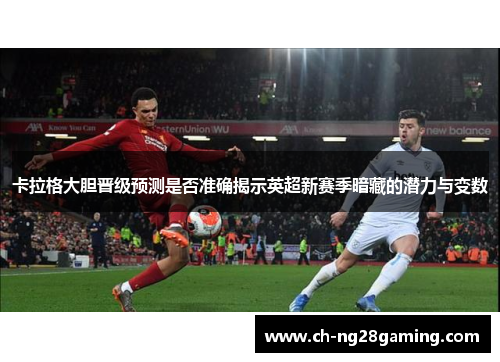 卡拉格大胆晋级预测是否准确揭示英超新赛季暗藏的潜力与变数 卡拉格大胆晋级预测是否准确揭示英超新赛季暗藏的潜力与变数