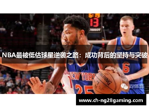 NBA最被低估球星逆袭之路:成功背后的坚持与突破 NBA最被低估球星逆袭之路:成功背后的坚持与突破