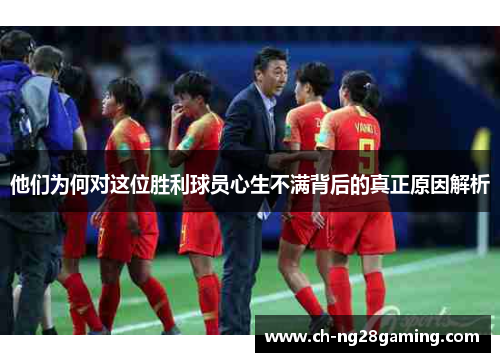 他们为何对这位胜利球员心生不满背后的真正原因解析 他们为何对这位胜利球员心生不满背后的真正原因解析