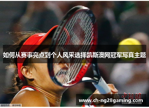 如何从赛事亮点到个人风采选择凯斯澳网冠军写真主题 如何从赛事亮点到个人风采选择凯斯澳网冠军写真主题