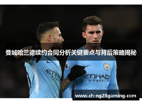 曼城哈兰德续约合同分析关键要点与背后策略揭秘 曼城哈兰德续约合同分析关键要点与背后策略揭秘