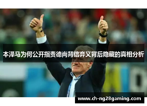 本泽马为何公开指责德尚背信弃义背后隐藏的真相分析 本泽马为何公开指责德尚背信弃义背后隐藏的真相分析