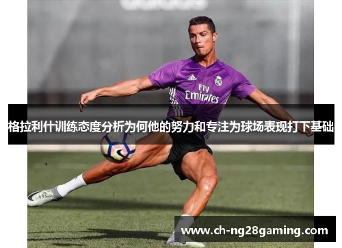 格拉利什训练态度分析为何他的努力和专注为球场表现打下基础