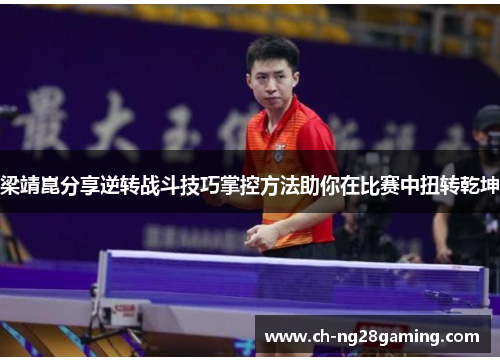 梁靖崑分享逆转战斗技巧掌控方法助你在比赛中扭转乾坤 梁靖崑分享逆转战斗技巧掌控方法助你在比赛中扭转乾坤
