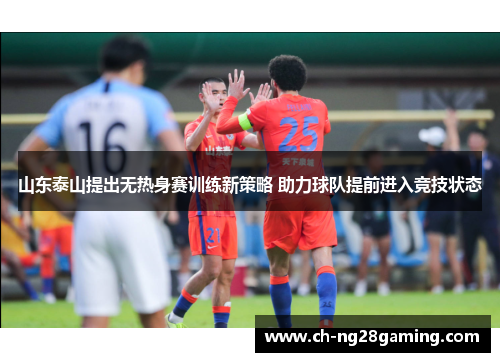 山东泰山提出无热身赛训练新策略 助力球队提前进入竞技状态