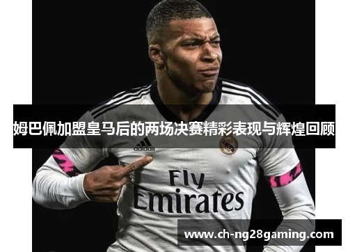 姆巴佩加盟皇马后的两场决赛精彩表现与辉煌回顾 姆巴佩加盟皇马后的两场决赛精彩表现与辉煌回顾