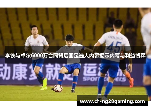李铁与卓尔6000万合同背后国足选人内幕揭示内幕与利益博弈 李铁与卓尔6000万合同背后国足选人内幕揭示内幕与利益博弈