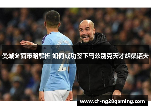 曼城冬窗策略解析 如何成功签下乌兹别克天才胡桑诺夫