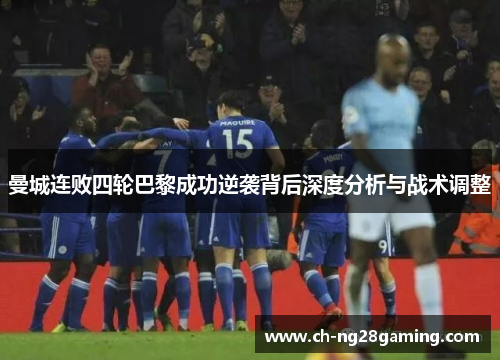 曼城连败四轮巴黎成功逆袭背后深度分析与战术调整 曼城连败四轮巴黎成功逆袭背后深度分析与战术调整