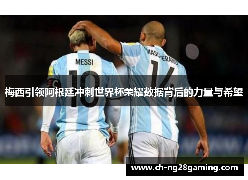 梅西引领阿根廷冲刺世界杯荣耀数据背后的力量与希望 梅西引领阿根廷冲刺世界杯荣耀数据背后的力量与希望