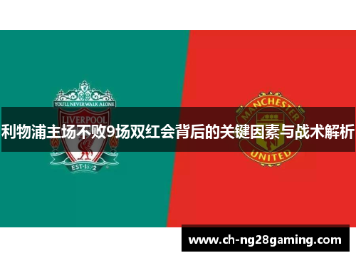 利物浦主场不败9场双红会背后的关键因素与战术解析 利物浦主场不败9场双红会背后的关键因素与战术解析