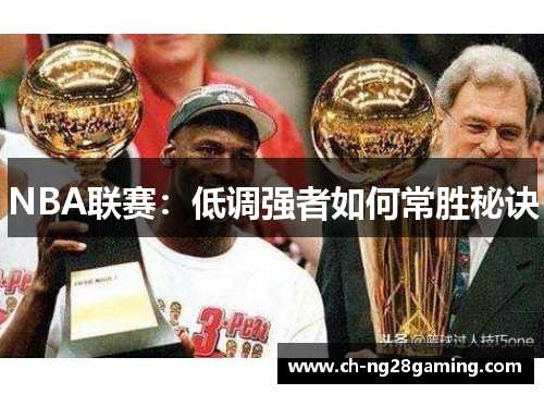 NBA联赛:低调强者如何常胜秘诀 NBA联赛:低调强者如何常胜秘诀