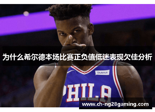 为什么希尔德本场比赛正负值低迷表现欠佳分析
