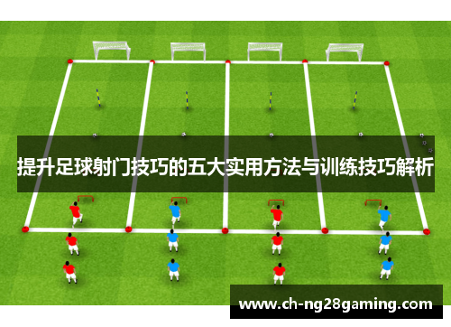 提升足球射门技巧的五大实用方法与训练技巧解析