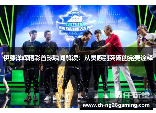 伊藤洋辉精彩首球瞬间解读：从灵感到突破的完美诠释