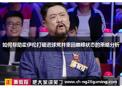 如何帮助霍伊伦打破进球荒并重回巅峰状态的策略分析 如何帮助霍伊伦打破进球荒并重回巅峰状态的策略分析