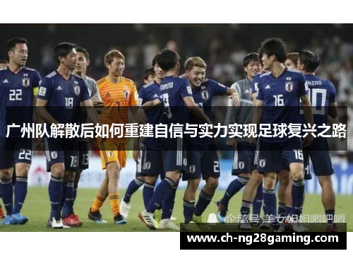 广州队解散后如何重建自信与实力实现足球复兴之路 广州队解散后如何重建自信与实力实现足球复兴之路