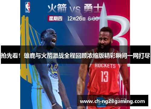 抢先看！雄鹿与火箭激战全程回顾浓缩版精彩瞬间一网打尽