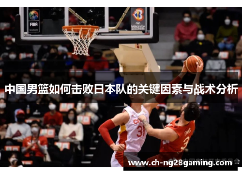 中国男篮如何击败日本队的关键因素与战术分析 中国男篮如何击败日本队的关键因素与战术分析