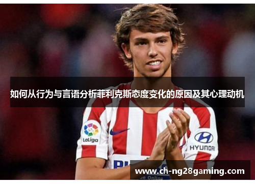 如何从行为与言语分析菲利克斯态度变化的原因及其心理动机 如何从行为与言语分析菲利克斯态度变化的原因及其心理动机