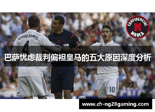 巴萨忧虑裁判偏袒皇马的五大原因深度分析 巴萨忧虑裁判偏袒皇马的五大原因深度分析