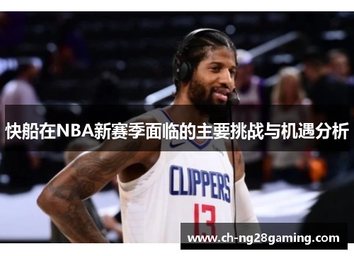 快船在NBA新赛季面临的主要挑战与机遇分析