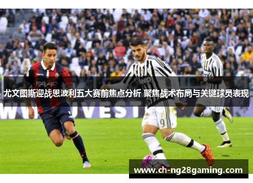 尤文图斯迎战恩波利五大赛前焦点分析 聚焦战术布局与关键球员表现 尤文图斯迎战恩波利五大赛前焦点分析 聚焦战术布局与关键球员表现