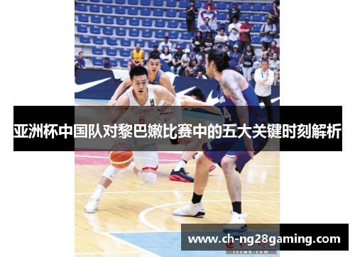 亚洲杯中国队对黎巴嫩比赛中的五大关键时刻解析