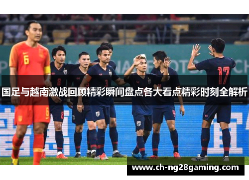 国足与越南激战回顾精彩瞬间盘点各大看点精彩时刻全解析 国足与越南激战回顾精彩瞬间盘点各大看点精彩时刻全解析