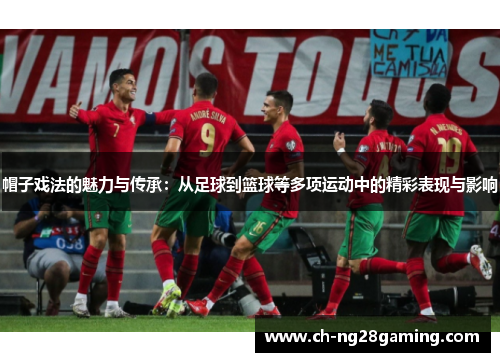 帽子戏法的魅力与传承:从足球到篮球等多项运动中的精彩表现与影响 帽子戏法的魅力与传承:从足球到篮球等多项运动中的精彩表现与影响
