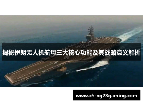 揭秘伊朗无人机航母三大核心功能及其战略意义解析
