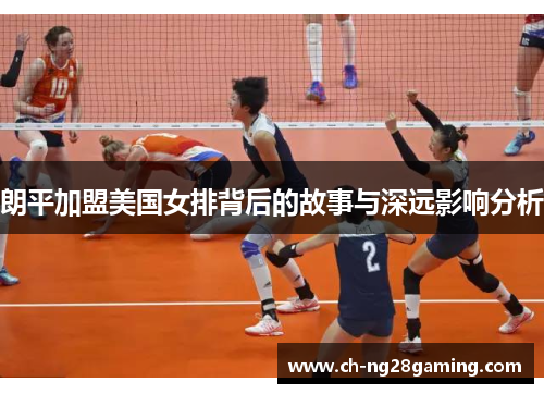 朗平加盟美国女排背后的故事与深远影响分析 朗平加盟美国女排背后的故事与深远影响分析