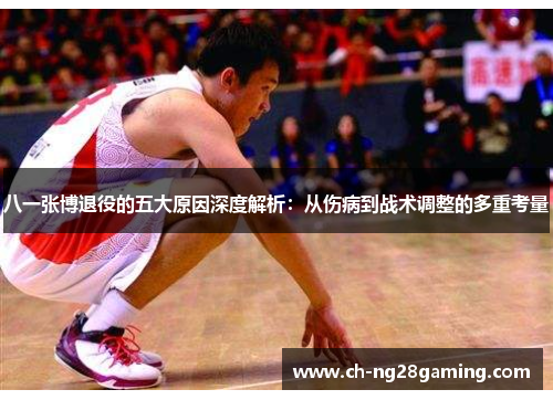 八一张博退役的五大原因深度解析：从伤病到战术调整的多重考量
