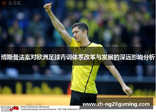 博斯曼法案对欧洲足球青训体系改革与发展的深远影响分析