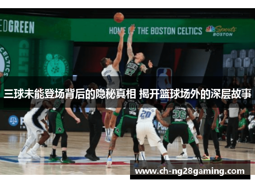 三球未能登场背后的隐秘真相 揭开篮球场外的深层故事 三球未能登场背后的隐秘真相 揭开篮球场外的深层故事