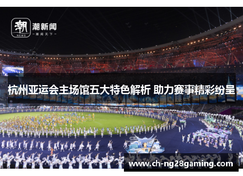 杭州亚运会主场馆五大特色解析 助力赛事精彩纷呈 杭州亚运会主场馆五大特色解析 助力赛事精彩纷呈