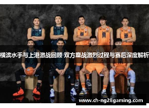 横滨水手与上港激战回顾 双方鏖战激烈过程与赛后深度解析 横滨水手与上港激战回顾 双方鏖战激烈过程与赛后深度解析