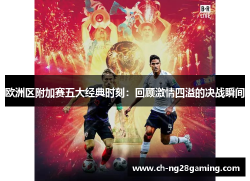 欧洲区附加赛五大经典时刻:回顾激情四溢的决战瞬间 欧洲区附加赛五大经典时刻:回顾激情四溢的决战瞬间