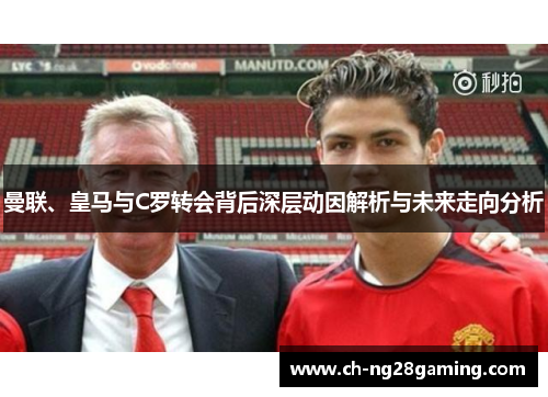 曼联、皇马与C罗转会背后深层动因解析与未来走向分析 曼联、皇马与C罗转会背后深层动因解析与未来走向分析