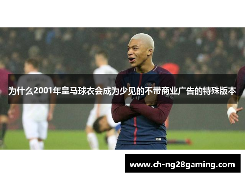 为什么2001年皇马球衣会成为少见的不带商业广告的特殊版本 为什么2001年皇马球衣会成为少见的不带商业广告的特殊版本