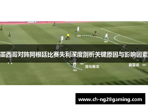 墨西哥对阵阿根廷比赛失利深度剖析关键原因与影响因素