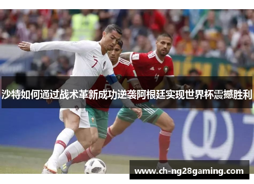 沙特如何通过战术革新成功逆袭阿根廷实现世界杯震撼胜利 沙特如何通过战术革新成功逆袭阿根廷实现世界杯震撼胜利