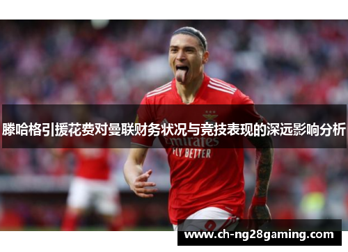 滕哈格引援花费对曼联财务状况与竞技表现的深远影响分析 滕哈格引援花费对曼联财务状况与竞技表现的深远影响分析