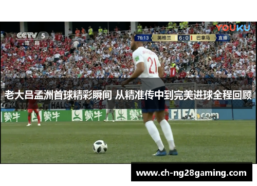 老大吕孟洲首球精彩瞬间 从精准传中到完美进球全程回顾 老大吕孟洲首球精彩瞬间 从精准传中到完美进球全程回顾