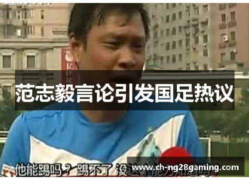范志毅言论引发国足热议 范志毅言论引发国足热议