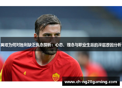 莫塔为何对胜利缺乏执念探析：心态、理念与职业生涯的深层原因分析