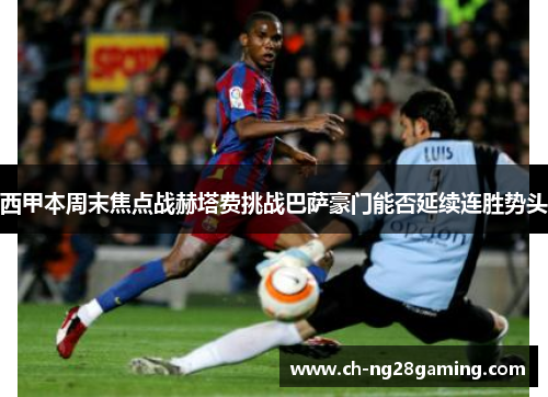 西甲本周末焦点战赫塔费挑战巴萨豪门能否延续连胜势头