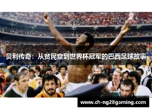 贝利传奇：从贫民窟到世界杯冠军的巴西足球故事