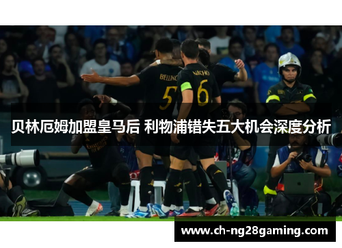 贝林厄姆加盟皇马后 利物浦错失五大机会深度分析 贝林厄姆加盟皇马后 利物浦错失五大机会深度分析