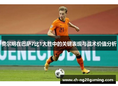 费尔明在巴萨7比1大胜中的关键表现与战术价值分析